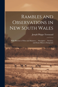 Rambles and Observations in New South Wales: With Sketches of Men and Manners ... Aborigines ... Scenery, and Some Hints to Emigrants