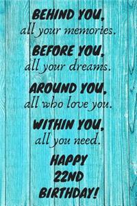 Behind You All Your Memories Before You All Your Dreams Happy 22nd Birthday