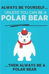 Always Be Your Self Unless You Can Be A Polar Bear Then Always Be A Polar Bear