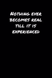 Nothing Ever Becomes Real Till It Is Experienced�