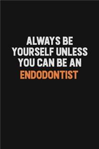 Always Be Yourself Unless You Can Be An Endodontist