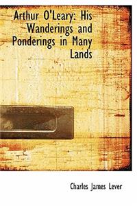 Arthur O'Leary: His Wanderings and Ponderings in Many Lands