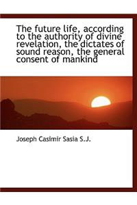 The Future Life, According to the Authority of Divine Revelation, the Dictates of Sound Reason, the