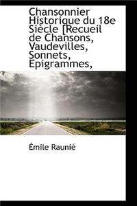 Chansonnier Historique Du 18e Si Cle [Recueil de Chansons, Vaudevilles, Sonnets, Epigrammes,