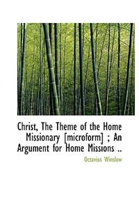 Christ, the Theme of the Home Missionary [Microform]; An Argument for Home Missions ..