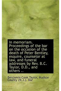 In Memoriam. Proceedings of the Bar on the Occasion of the Death of Peter Bentley, Esquire, Counselo