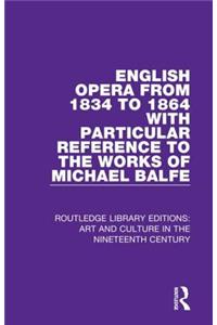 English Opera from 1834 to 1864 with Particular Reference to the Works of Michael Balfe