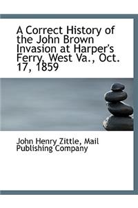 A Correct History of the John Brown Invasion at Harper's Ferry, West Va., Oct. 17, 1859
