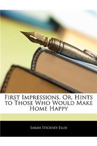 First Impressions, Or, Hints to Those Who Would Make Home Happy