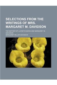 Selections from the Writings of Mrs. Margaret M. Davidson; The Mother of Lucretia Maria and Margaret M. Davidson