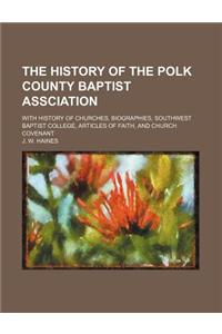The History of the Polk County Baptist Assciation; With History of Churches, Biographies, Southwest Baptist College, Articles of Faith, and Church Covenant