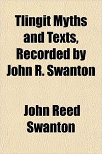 Tlingit Myths and Texts, Recorded by John R. Swanton