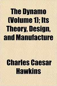 The Dynamo (Volume 1); Its Theory, Design, and Manufacture