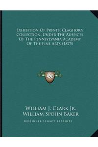 Exhibition Of Prints, Claghorn Collection, Under The Auspices Of The Pennsylvania Academy Of The Fine Arts (1875)