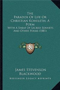 Paradox Of Life Or Christian Koheleth, A Poem: With A Sheaf Of Sacred Sonnets And Other Poems (1881)