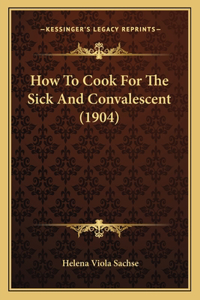 How To Cook For The Sick And Convalescent (1904)