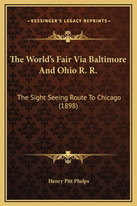 The World's Fair Via Baltimore And Ohio R. R.