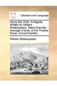 Henry the Viiith. a Tragedy. Written by William Shakespeare. Taken from the Manager's Book, at the Theatre Royal, Covent-Garden.
