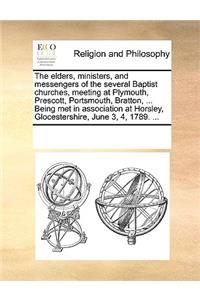 Elders, Ministers, and Messengers of the Several Baptist Churches, Meeting at Plymouth, Prescott, Portsmouth, Bratton, ... Being Met in Association at Horsley, Glocestershire, June 3, 4, 1789. ...