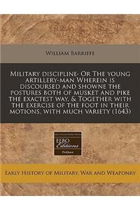 Military Discipline- Or the Young Artillery-Man Wherein Is Discoursed and Showne the Postures Both of Musket and Pike the Exactest Way, & Together with the Exercise of the Foot in Their Motions, with Much Variety (1643)