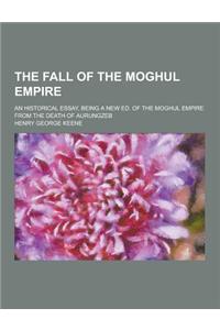 The Fall of the Moghul Empire; An Historical Essay, Being a New Ed. of the Moghul Empire from the Death of Aurungzeb