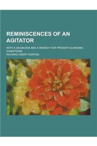 Reminiscences of an Agitator; With a Diagnosis and a Remedy for Present Economic Conditions