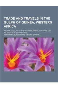 Trade and Travels in the Gulph of Guinea, Western Africa; With an Account of the Manners, Habits, Customs, and Religion of the Inhabitants