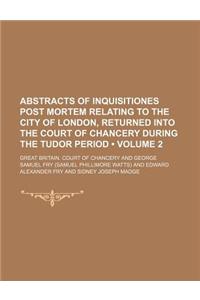 Abstracts of Inquisitiones Post Mortem Relating to the City of London, Returned Into the Court of Chancery During the Tudor Period (Volume 2)