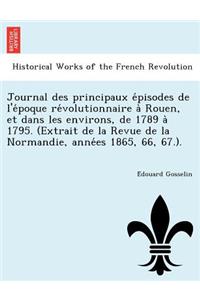 Journal Des Principaux E Pisodes de L'e Poque Re Volutionnaire a Rouen, Et Dans Les Environs, de 1789 a 1795. (Extrait de La Revue de La Normandie, Anne Es 1865, 66, 67.).