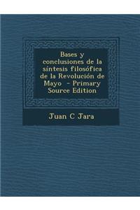 Bases y Conclusiones de La Sintesis Filosofica de La Revolucion de Mayo - Primary Source Edition