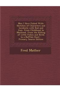 Men I Have Fished with: Sketches of Characters and Incidents with Rod and Gun, from Childhood to Manhood, from the Killing of Little Fishes an