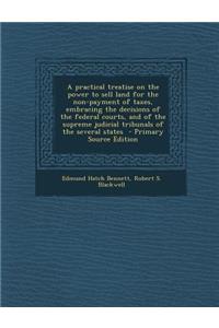 A Practical Treatise on the Power to Sell Land for the Non-Payment of Taxes, Embracing the Decisions of the Federal Courts, and of the Supreme Judicial Tribunals of the Several States