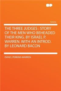 The Three Judges: Story of the Men Who Beheaded Their King. by Israel P. Warren. with an Introd. by Leonard Bacon