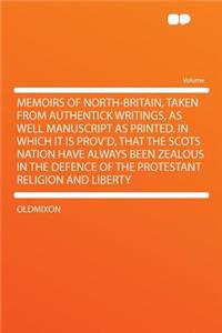 Memoirs of North-Britain, Taken from Authentick Writings, as Well Manuscript as Printed. in Which It Is Prov'd, That the Scots Nation Have Always Been Zealous in the Defence of the Protestant Religion and Liberty