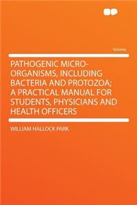 Pathogenic Micro-Organisms, Including Bacteria and Protozoa; A Practical Manual for Students, Physicians and Health Officers