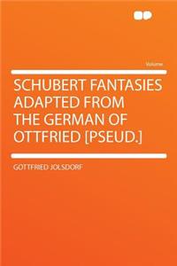 Schubert Fantasies Adapted from the German of Ottfried [pseud.]