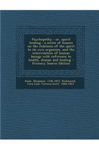 Psychopathy: Or, Spirit Healing: A Series of Lessons on the Relations of the Spirit to Its Own Organism, and the Interrelation of H