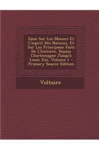Essai Sur Les Moeurs Et L'Esprit Des Nations, Et Sur Les Principaux Faits de L'Histoire, Depuis Charlemagne Jusqu'a Louis XIII, Volume 1