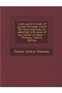 Castle Gates (a Book of Poems) Through Which the Knowing Ones Are Admitted Into Some of My Castles in Spain