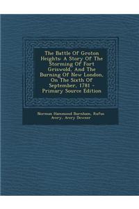 The Battle of Groton Heights: A Story of the Storming of Fort Griswold, and the Burning of New London, on the Sixth of September, 1781 - Primary Sou