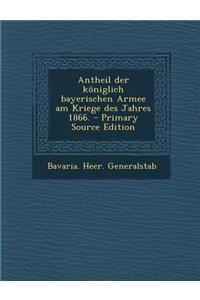 Antheil Der Koniglich Bayerischen Armee Am Kriege Des Jahres 1866. - Primary Source Edition