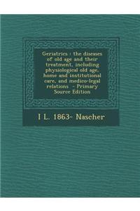 Geriatrics: The Diseases of Old Age and Their Treatment, Including Physiological Old Age, Home and Institutional Care, and Medico-