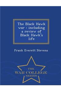 Black Hawk War, Including a Review of Black Hawk's Life - War College Series