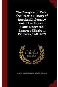 The Daughter of Peter the Great; A History of Russian Diplomacy and of the Russian Court Under the Empress Elizabeth Petrovna, 1741-1762