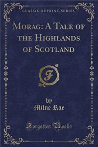 Morag: A Tale of the Highlands of Scotland (Classic Reprint)