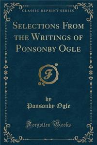 Selections from the Writings of Ponsonby Ogle (Classic Reprint)