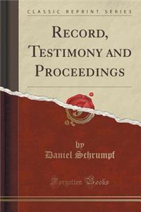 Record, Testimony and Proceedings (Classic Reprint)