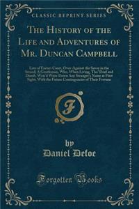 The History of the Life and Adventures of Mr. Duncan Campbell: Late of Exeter-Court, Over-Against the Savoy in the Strand; A Gentleman, Who, When Living, Tho' Deaf and Dumb, Wou'd Write Down Any Stranger's Name at First Sight; With the Future Conti