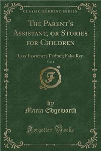 The Parent's Assistant, or Stories for Children, Vol. 1: Lazy Lawrence; Tarlton; False Key (Classic Reprint)