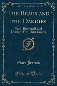 The Beaux and the Dandies: Nash, Brummell, and d'Orsay with Their Courts (Classic Reprint): Nash, Brummell, and d'Orsay with Their Courts (Classic Reprint)